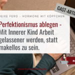 Perfektionismus ablegen: Mit Innerer Kind Arbeit gelassener werden statt makellos zu sein