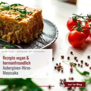Mehr über den Artikel erfahren Rezept vegan & hormonfreundlich: Auberginen-Hirse-Moussaka